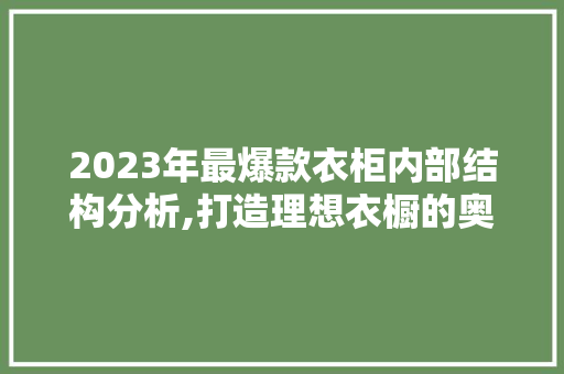 2023年最爆款衣柜内部结构分析,打造理想衣橱的奥秘 2023年最爆款衣柜内部结构分析,打造理想衣橱的奥秘 家居装饰