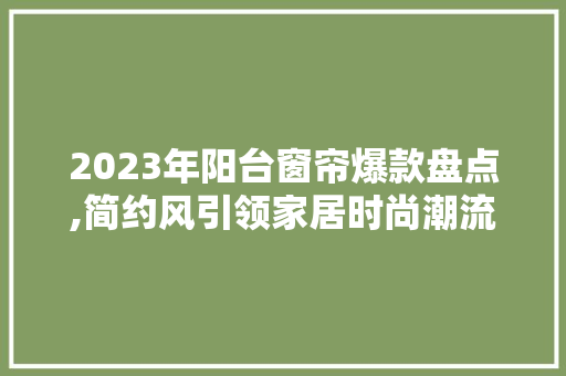 2023年阳台窗帘爆款盘点,简约风引领家居时尚潮流 2023年阳台窗帘爆款盘点,简约风引领家居时尚潮流 家居装饰