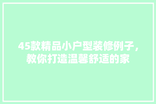 45款精品小户型装修例子，教你打造温馨舒适的家