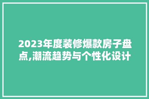 2023年度装修爆款房子盘点,潮流趋势与个性化设计共舞