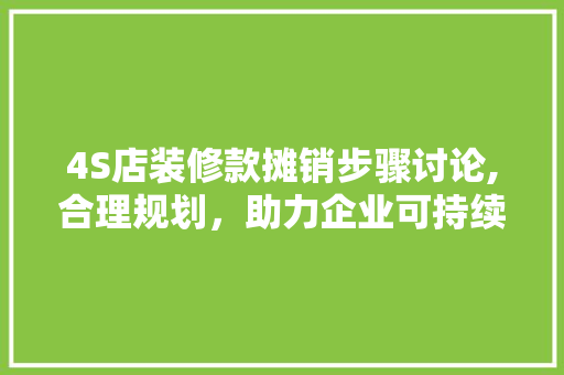 4S店装修款摊销步骤讨论,合理规划，助力企业可持续发展 4S店装修款摊销步骤讨论,合理规划，助力企业可持续发展 买房须知