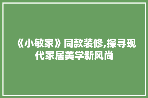 《小敏家》同款装修,探寻现代家居美学新风尚