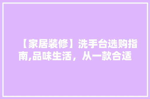 【家居装修】洗手台选购指南,品味生活，从一款合适的洗手台开始