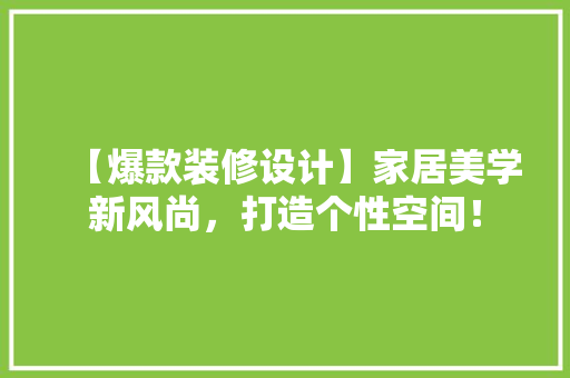 【爆款装修设计】家居美学新风尚，打造个性空间！