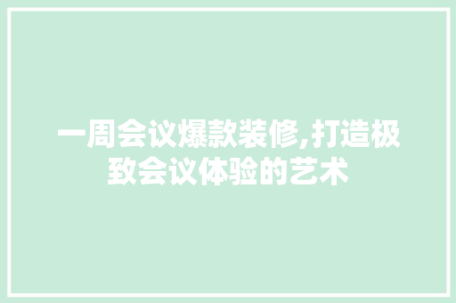 一周会议爆款装修,打造极致会议体验的艺术