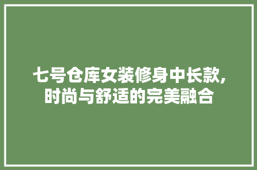 七号仓库女装修身中长款,时尚与舒适的完美融合