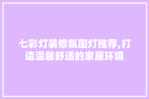 七彩灯装修氛围灯推荐,打造温馨舒适的家居环境 七彩灯装修氛围灯推荐,打造温馨舒适的家居环境 家居设计