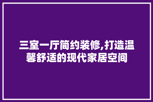 三室一厅简约装修,打造温馨舒适的现代家居空间