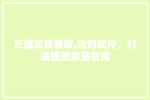 三维实景装修,选对软件，打造理想家居空间