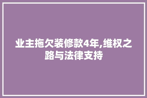 业主拖欠装修款4年,维权之路与法律支持