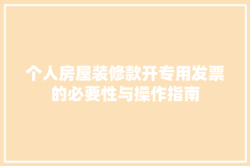 个人房屋装修款开专用发票的必要性与操作指南