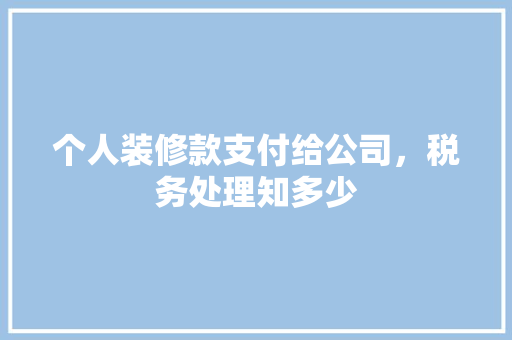 个人装修款支付给公司，税务处理知多少