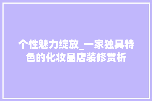 个性魅力绽放_一家独具特色的化妆品店装修赏析