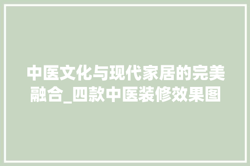 中医文化与现代家居的完美融合_四款中医装修效果图赏析 中医文化与现代家居的完美融合_四款中医装修效果图赏析 二手房