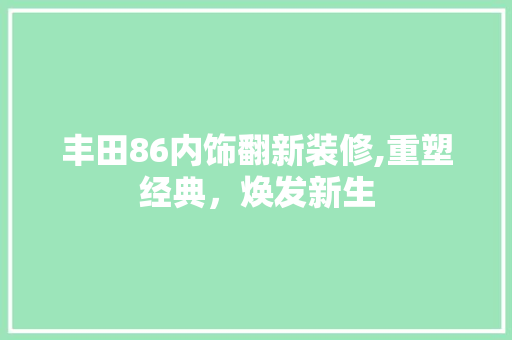 丰田86内饰翻新装修,重塑经典，焕发新生 丰田86内饰翻新装修,重塑经典，焕发新生 家居设计