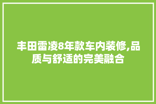 丰田雷凌8年款车内装修,品质与舒适的完美融合 丰田雷凌8年款车内装修,品质与舒适的完美融合 家居装饰