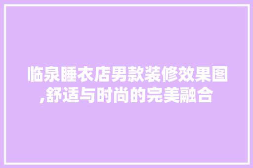临泉睡衣店男款装修效果图,舒适与时尚的完美融合 临泉睡衣店男款装修效果图,舒适与时尚的完美融合 家居设计