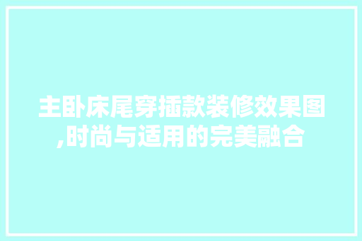 主卧床尾穿插款装修效果图,时尚与适用的完美融合