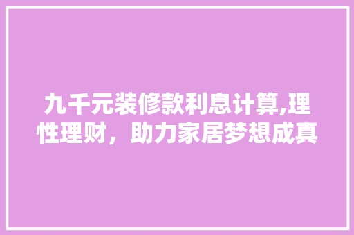 九千元装修款利息计算,理性理财，助力家居梦想成真