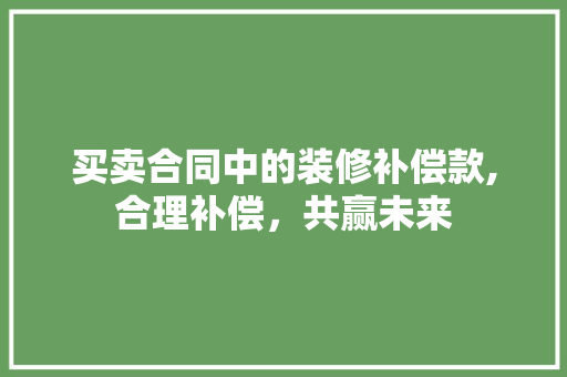 买卖合同中的装修补偿款,合理补偿，共赢未来