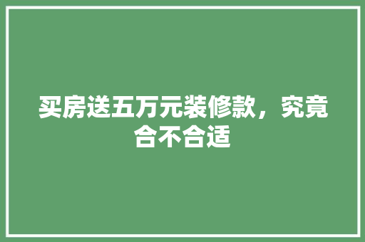 买房送五万元装修款，究竟合不合适