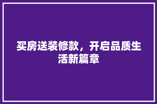 买房送装修款，开启品质生活新篇章