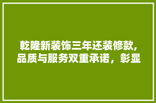 乾隆新装饰三年还装修款,品质与服务双重承诺，彰显匠心精神