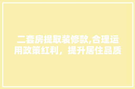 二套房提取装修款,合理运用政策红利，提升居住品质
