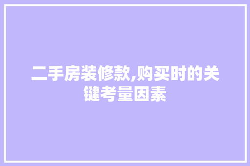 二手房装修款,购买时的关键考量因素，买二手房 装修。