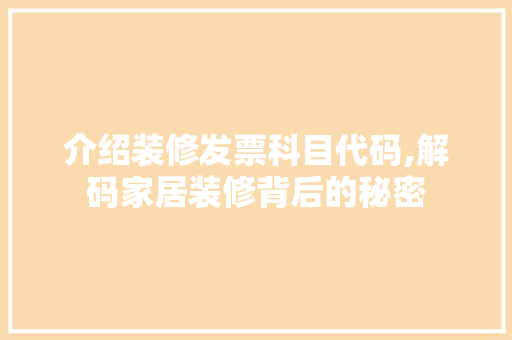 介绍装修发票科目代码,解码家居装修背后的秘密 介绍装修发票科目代码,解码家居装修背后的秘密 装修知识