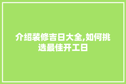 介绍装修吉日大全,如何挑选最佳开工日 介绍装修吉日大全,如何挑选最佳开工日 装修知识
