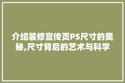 介绍装修宣传页PS尺寸的奥秘,尺寸背后的艺术与科学 介绍装修宣传页PS尺寸的奥秘,尺寸背后的艺术与科学 家居设计