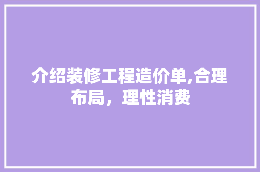 介绍装修工程造价单,合理布局，理性消费 介绍装修工程造价单,合理布局，理性消费 二手房