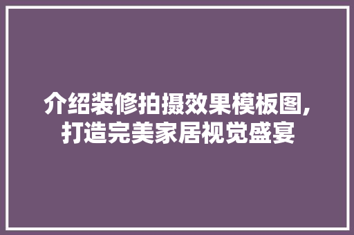 介绍装修拍摄效果模板图,打造完美家居视觉盛宴 介绍装修拍摄效果模板图,打造完美家居视觉盛宴 二手房