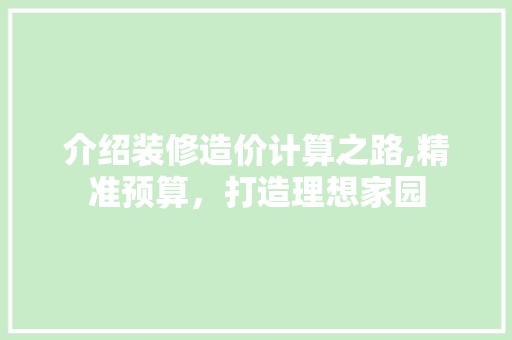 介绍装修造价计算之路,精准预算，打造理想家园 介绍装修造价计算之路,精准预算，打造理想家园 家居装饰