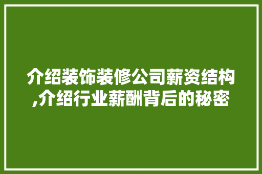 介绍装饰装修公司薪资结构,介绍行业薪酬背后的秘密 介绍装饰装修公司薪资结构,介绍行业薪酬背后的秘密 买房须知