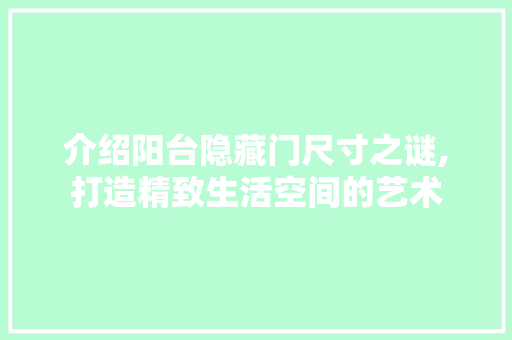 介绍阳台隐藏门尺寸之谜,打造精致生活空间的艺术 介绍阳台隐藏门尺寸之谜,打造精致生活空间的艺术 家居装饰