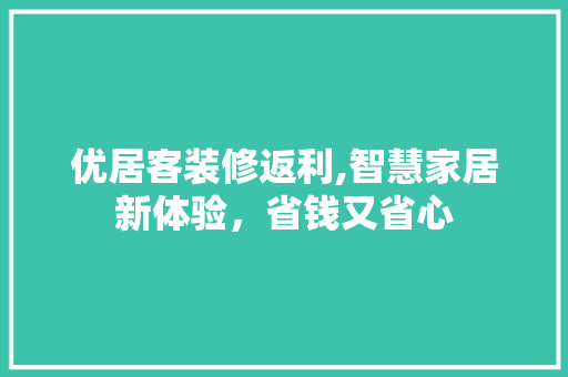 优居客装修返利,智慧家居新体验，省钱又省心 优居客装修返利,智慧家居新体验，省钱又省心 装修知识