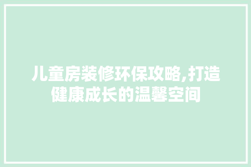 儿童房装修环保攻略,打造健康成长的温馨空间 儿童房装修环保攻略,打造健康成长的温馨空间 二手房