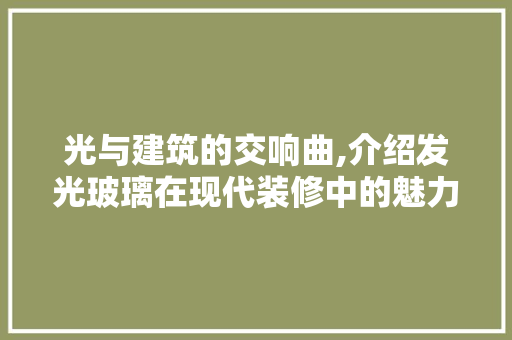 光与建筑的交响曲,介绍发光玻璃在现代装修中的魅力 光与建筑的交响曲,介绍发光玻璃在现代装修中的魅力 家居装饰