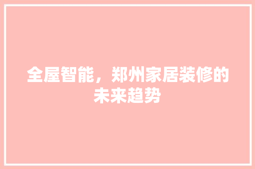 全屋智能，郑州家居装修的未来趋势 全屋智能，郑州家居装修的未来趋势 装修知识
