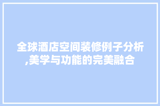 全球酒店空间装修例子分析,美学与功能的完美融合 全球酒店空间装修例子分析,美学与功能的完美融合 家居装饰