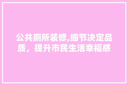 公共厕所装修,细节决定品质，提升市民生活幸福感 公共厕所装修,细节决定品质，提升市民生活幸福感 家居设计
