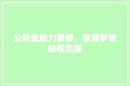 公积金助力装修，家居梦想轻松实现 公积金助力装修，家居梦想轻松实现 家居设计