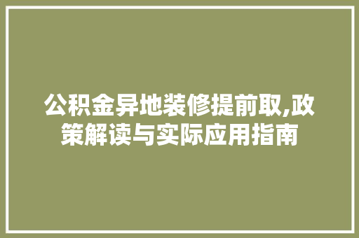 公积金异地装修提前取,政策解读与实际应用指南 公积金异地装修提前取,政策解读与实际应用指南 二手房