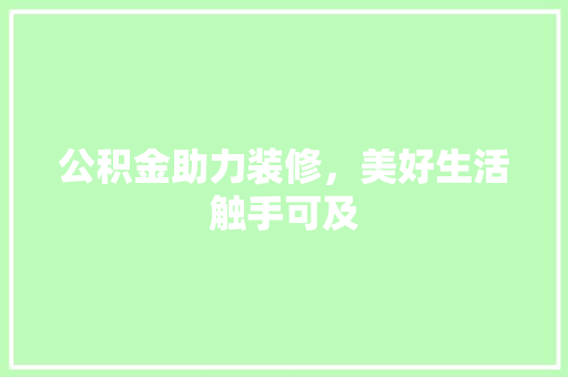 公积金助力装修，美好生活触手可及 公积金助力装修，美好生活触手可及 家居设计