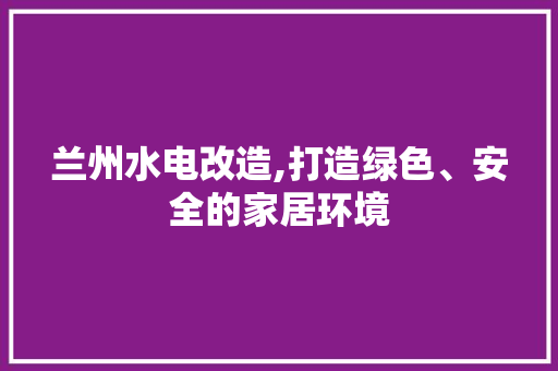 兰州水电改造,打造绿色、安全的家居环境 兰州水电改造,打造绿色、安全的家居环境 家居设计