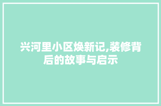 兴河里小区焕新记,装修背后的故事与启示 兴河里小区焕新记,装修背后的故事与启示 装修知识