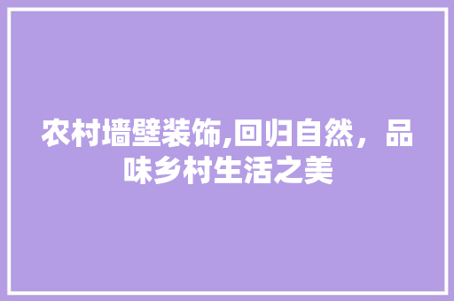 农村墙壁装饰,回归自然，品味乡村生活之美 农村墙壁装饰,回归自然，品味乡村生活之美 买房须知