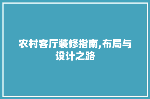 农村客厅装修指南,布局与设计之路 农村客厅装修指南,布局与设计之路 家居设计